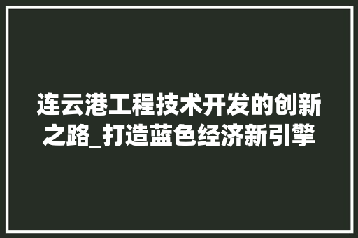 连云港工程技术开发的创新之路_打造蓝色经济新引擎 室内设计