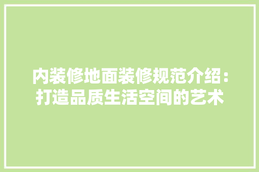 内装修地面装修规范介绍：打造品质生活空间的艺术