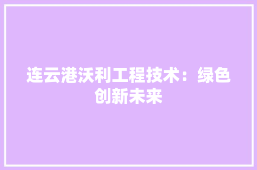 连云港沃利工程技术：绿色创新未来 室内设计