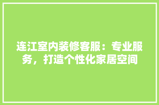连江室内装修客服：专业服务，打造个性化家居空间