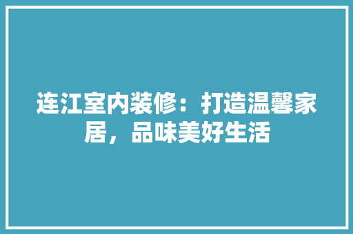 连江室内装修：打造温馨家居，品味美好生活