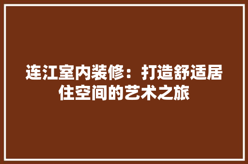 连江室内装修：打造舒适居住空间的艺术之旅