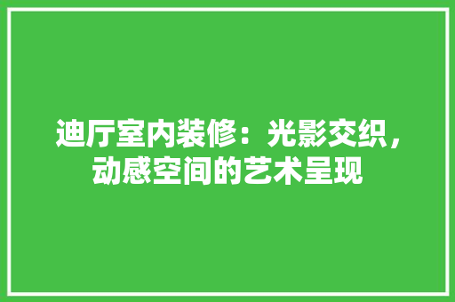 迪厅室内装修：光影交织，动感空间的艺术呈现 室内设计