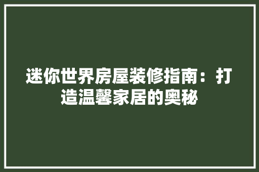 迷你世界房屋装修指南：打造温馨家居的奥秘 室内设计
