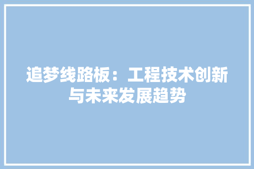 追梦线路板：工程技术创新与未来发展趋势 室内设计