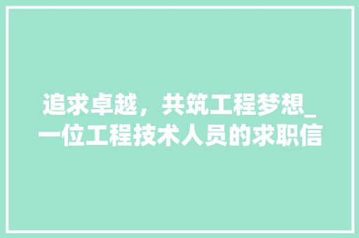 追求卓越，共筑工程梦想_一位工程技术人员的求职信 室内设计