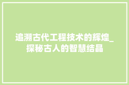 追溯古代工程技术的辉煌_探秘古人的智慧结晶