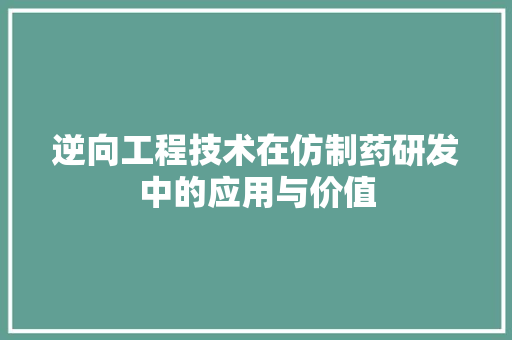 逆向工程技术在仿制药研发中的应用与价值 室内设计