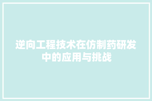 逆向工程技术在仿制药研发中的应用与挑战