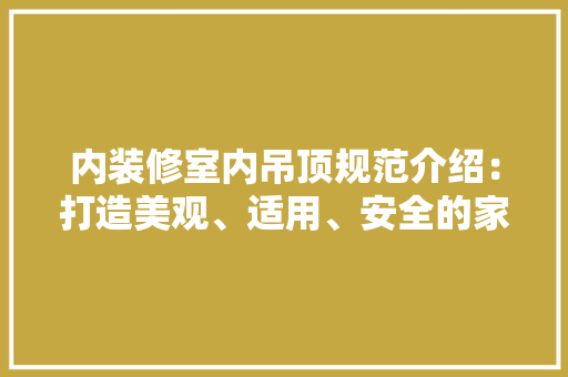 内装修室内吊顶规范介绍：打造美观、适用、安全的家居空间