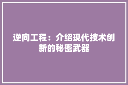 逆向工程：介绍现代技术创新的秘密武器 室内设计