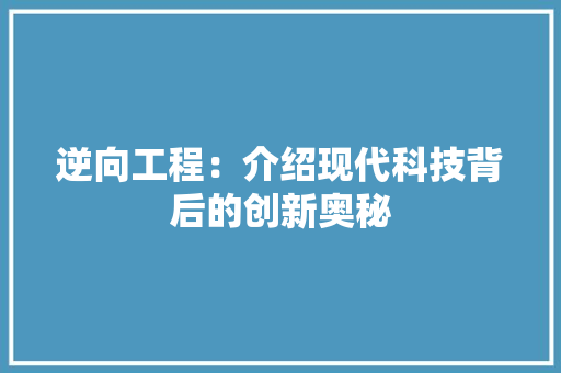 逆向工程：介绍现代科技背后的创新奥秘 室内设计