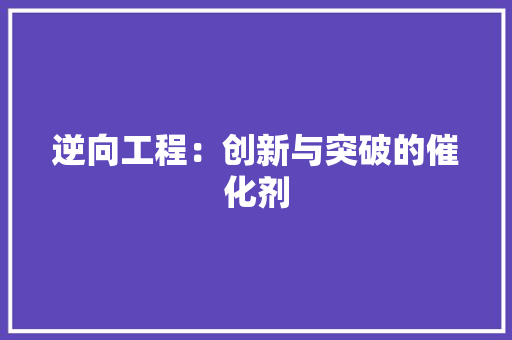 逆向工程：创新与突破的催化剂 室内设计