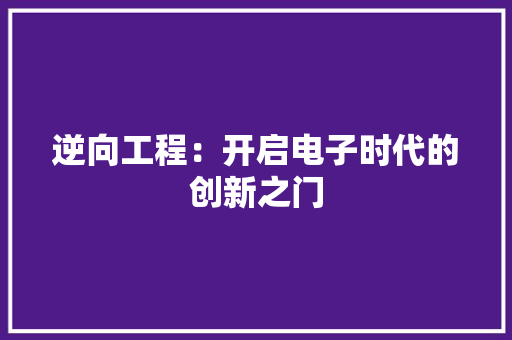 逆向工程：开启电子时代的创新之门 室内设计