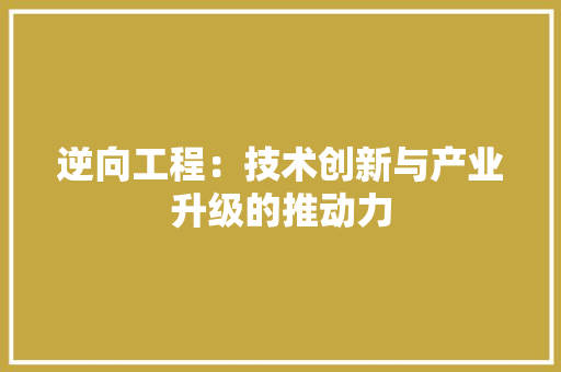 逆向工程：技术创新与产业升级的推动力 室内设计