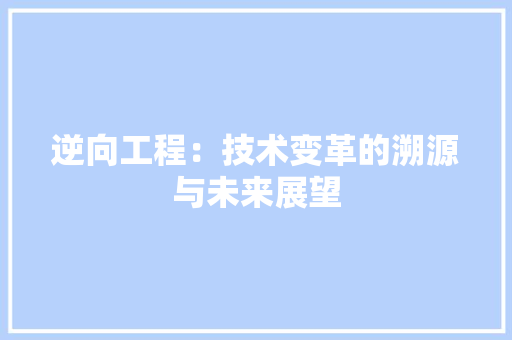 逆向工程：技术变革的溯源与未来展望 室内设计