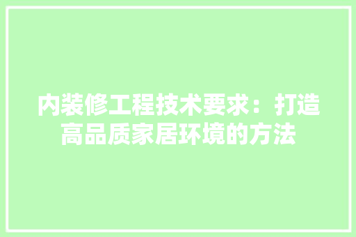内装修工程技术要求：打造高品质家居环境的方法 家居装修