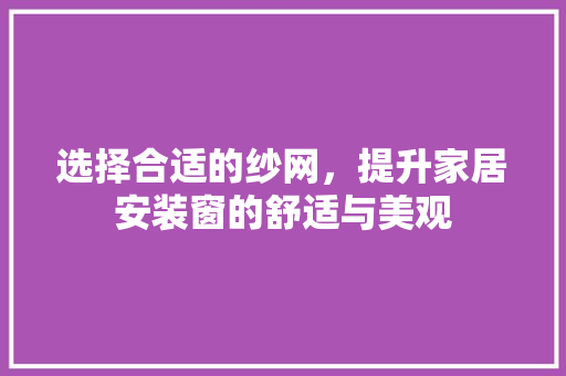 选择合适的纱网，提升家居安装窗的舒适与美观