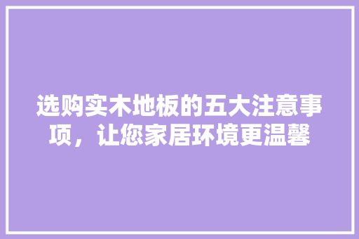 选购实木地板的五大注意事项，让您家居环境更温馨 室内设计