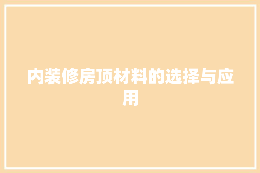 内装修房顶材料的选择与应用 家居装修