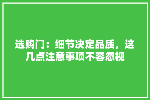 选购门：细节决定品质，这几点注意事项不容忽视 室内设计