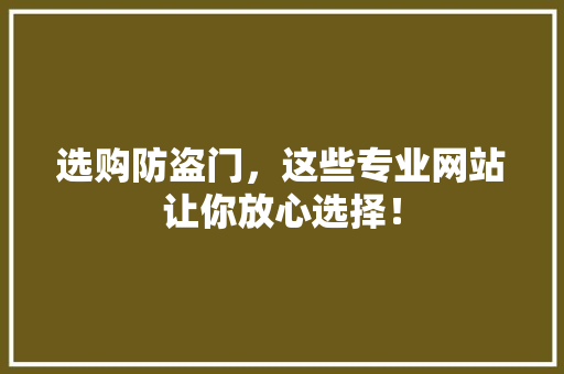 选购防盗门，这些专业网站让你放心选择！ 室内设计