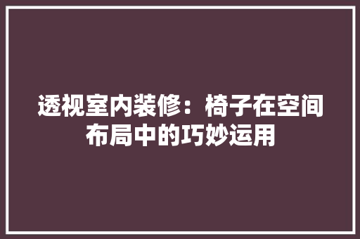 透视室内装修：椅子在空间布局中的巧妙运用 室内设计