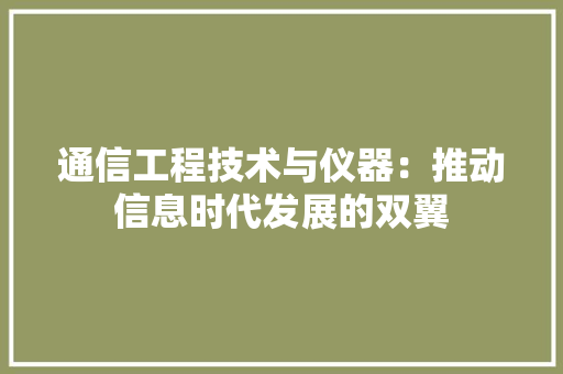 通信工程技术与仪器：推动信息时代发展的双翼