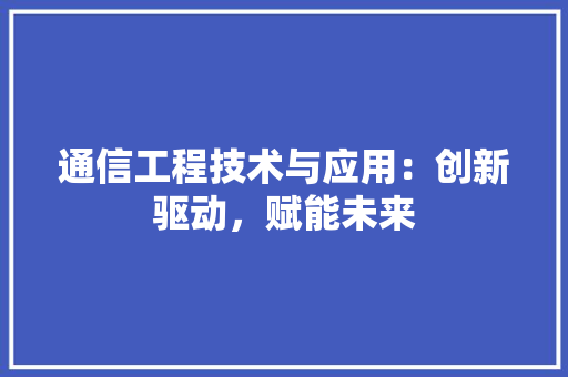 通信工程技术与应用：创新驱动，赋能未来 室内设计