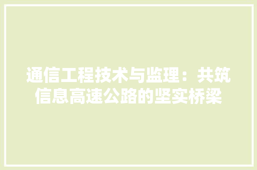 通信工程技术与监理：共筑信息高速公路的坚实桥梁 室内设计