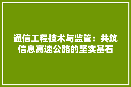 通信工程技术与监管：共筑信息高速公路的坚实基石 室内设计