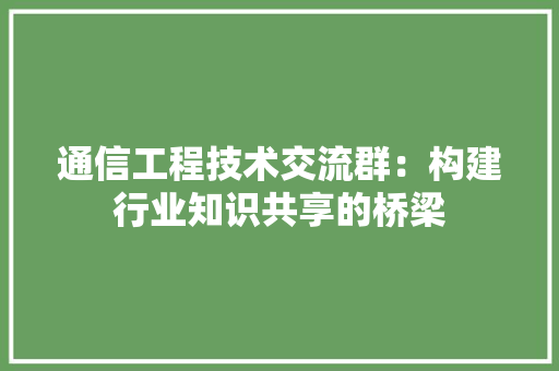 通信工程技术交流群：构建行业知识共享的桥梁