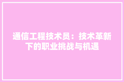 通信工程技术员：技术革新下的职业挑战与机遇 室内设计