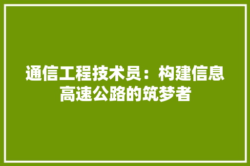 通信工程技术员：构建信息高速公路的筑梦者 室内设计