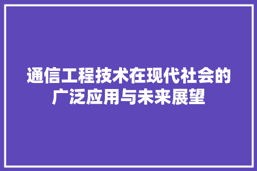 通信工程技术在现代社会的广泛应用与未来展望