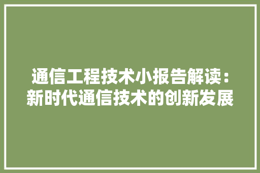 通信工程技术小报告解读：新时代通信技术的创新发展 室内设计