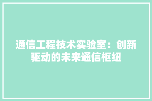 通信工程技术实验室：创新驱动的未来通信枢纽 室内设计