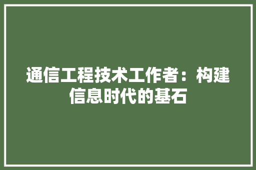 通信工程技术工作者：构建信息时代的基石 室内设计