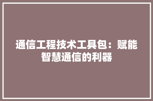 通信工程技术工具包：赋能智慧通信的利器