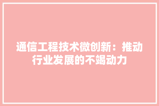 通信工程技术微创新：推动行业发展的不竭动力