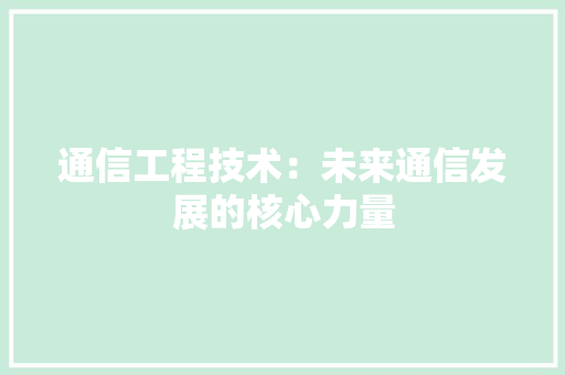 通信工程技术：未来通信发展的核心力量