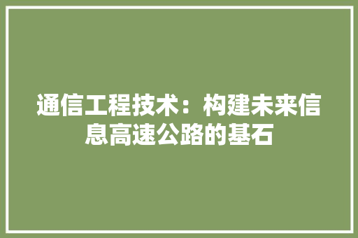 通信工程技术：构建未来信息高速公路的基石