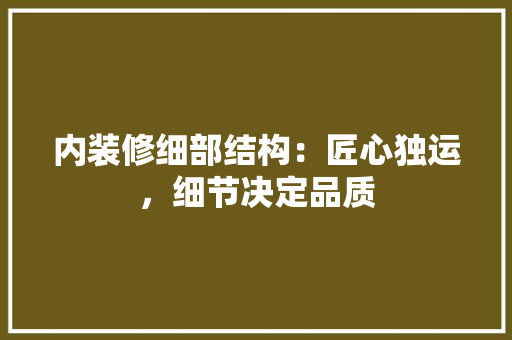 内装修细部结构：匠心独运，细节决定品质