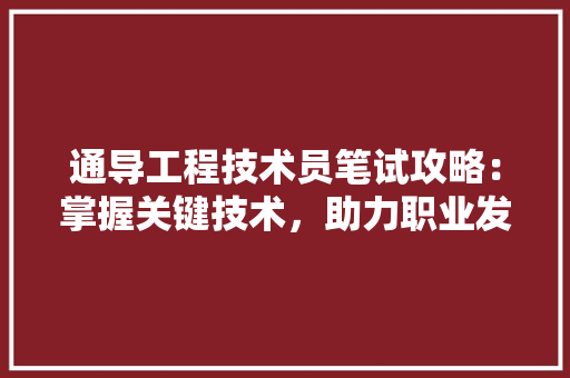 通导工程技术员笔试攻略：掌握关键技术，助力职业发展