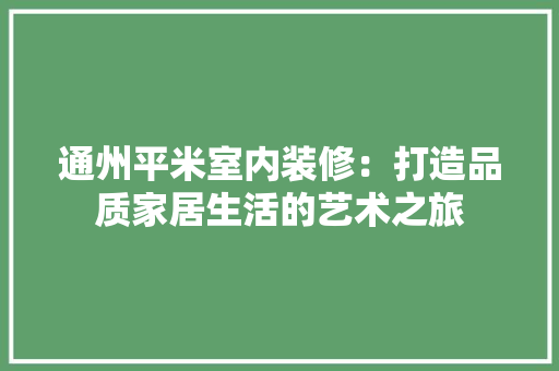 通州平米室内装修：打造品质家居生活的艺术之旅