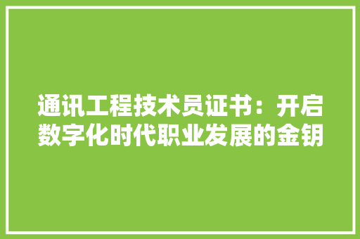 通讯工程技术员证书：开启数字化时代职业发展的金钥匙