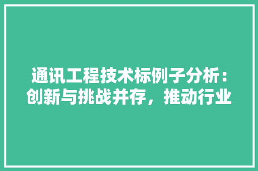 通讯工程技术标例子分析：创新与挑战并存，推动行业发展