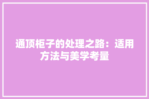 通顶柜子的处理之路：适用方法与美学考量