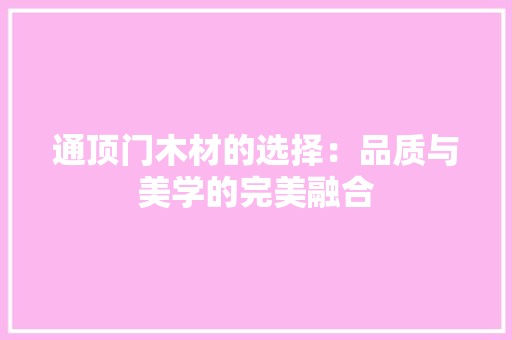通顶门木材的选择：品质与美学的完美融合 室内设计