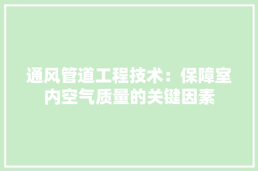 通风管道工程技术：保障室内空气质量的关键因素